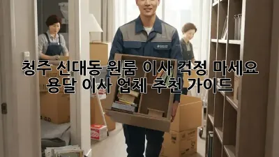 청주 신대동 원룸 이사? 걱정 마세요! 용달 이사 업체 추천 가이드