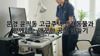 문경 윤직동 고급주택, 반려동물과 함께하는 깨끗한 공간 만들기
