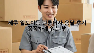 제주 일도이동 원룸이사 용달 후기 꼼꼼하게 읽는 법 🚚💨